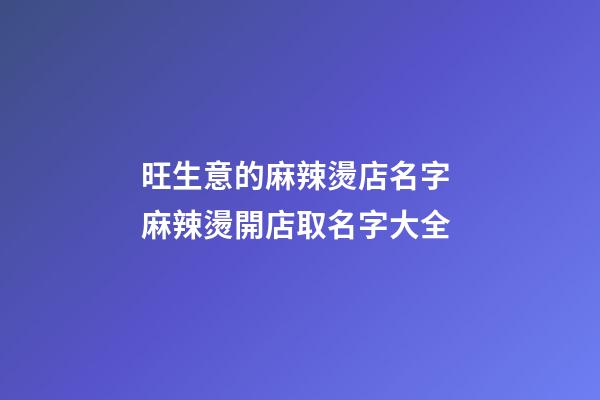 旺生意的麻辣燙店名字 麻辣燙開店取名字大全-第1張-店鋪起名-玄機(jī)派